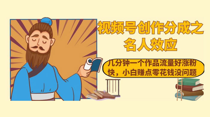 视频号创作分成之名人效应,几分钟一个作品流量好涨粉快,小白赚点零花钱没问题 - 灵魂源码网-网站搭建教学-软件开发-小程序源码