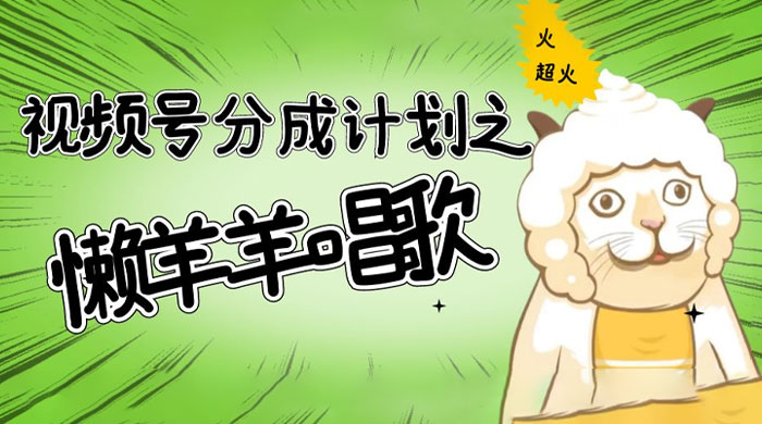 视频号分成计划之懒羊羊唱歌，羊村的羊唱歌号爆火，操作简单，收益轻松破千 - 灵魂源码网-网站搭建教学-软件开发-小程序源码