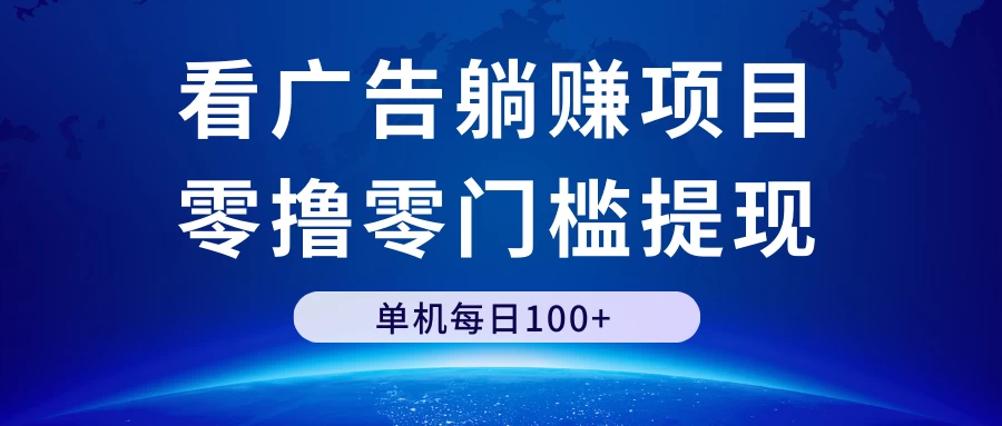 看广告躺赚项目，零撸零门槛提现，单机每日100+ - 灵魂源码网-网站搭建教学-软件开发-小程序源码