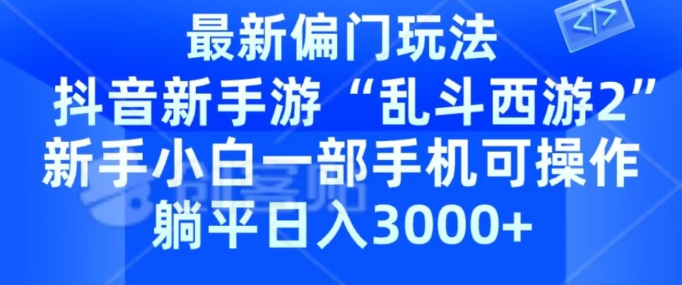 抖音新手游“乱斗西游2”新手都能学会的偏门玩法,一部手机可操作,躺平日入3000+ - 灵魂源码网-网站搭建教学-软件开发-小程序源码