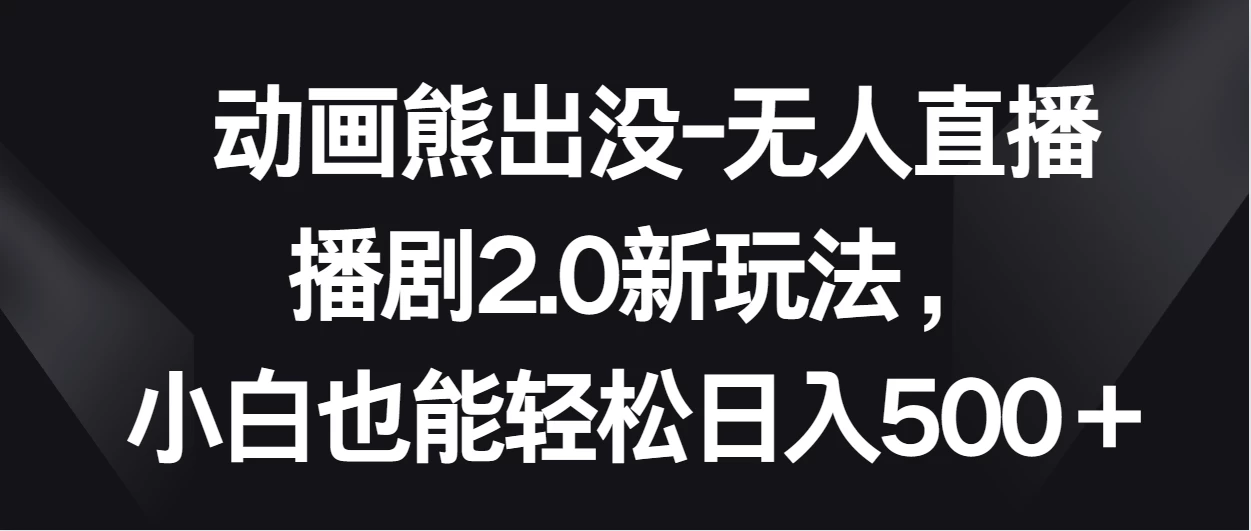 动画熊出没-无人直播播剧2.0新玩法，小白也能轻松日入500＋ - 灵魂源码网-网站搭建教学-软件开发-小程序源码