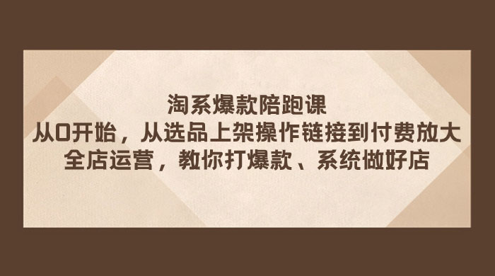淘系爆款陪跑课:从选品上架操作链接到付费放大、全店运营、打爆款、系统做好店 - 灵魂源码网-网站搭建教学-软件开发-小程序源码