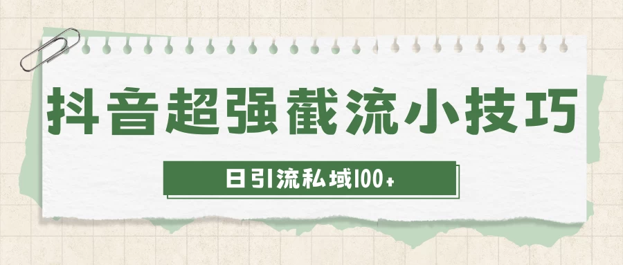 抖音快速截流获取别人的爆款流量,一招教你搞定日引流私域100+ - 灵魂源码网-网站搭建教学-软件开发-小程序源码