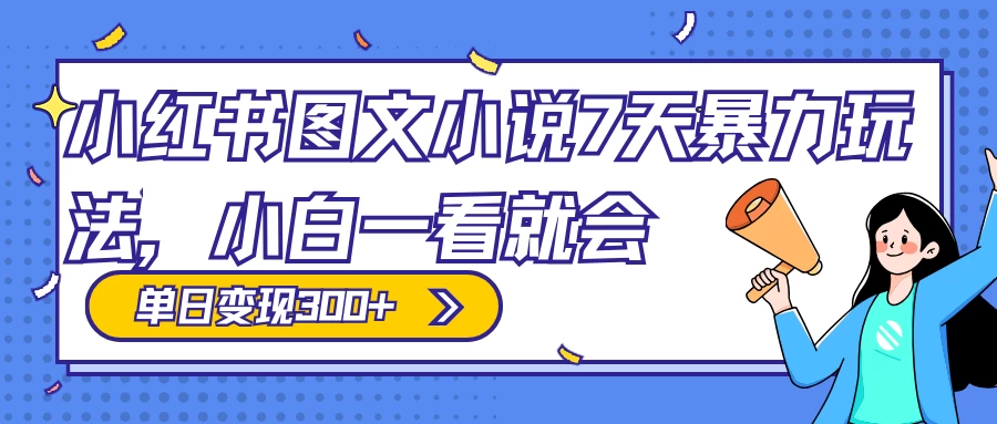 小红书图文小说 7 天暴力玩法,日赚 300+,小白一看就会,可放大矩阵操作 - 灵魂源码网-网站搭建教学-软件开发-小程序源码