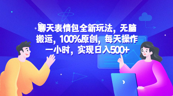 聊天表情包全新玩法：无脑搬运，100% 原创，每天操作一小时，实现日入过百 - 灵魂源码网-网站搭建教学-软件开发-小程序源码