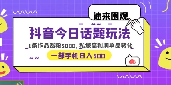 一部手机轻松实现日入 500，抖音今日话题玩法，1条作品涨粉 5000，私域高利润单品转化 - 灵魂源码网-网站搭建教学-软件开发-小程序源码