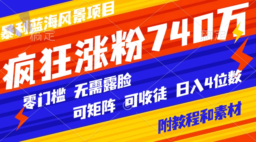 暴利蓝海风景项目疯狂涨粉 740w，0 门槛，无需露脸，可矩阵，可收徒，日入 4 位数（附教程和素材） - 灵魂源码网-网站搭建教学-软件开发-小程序源码
