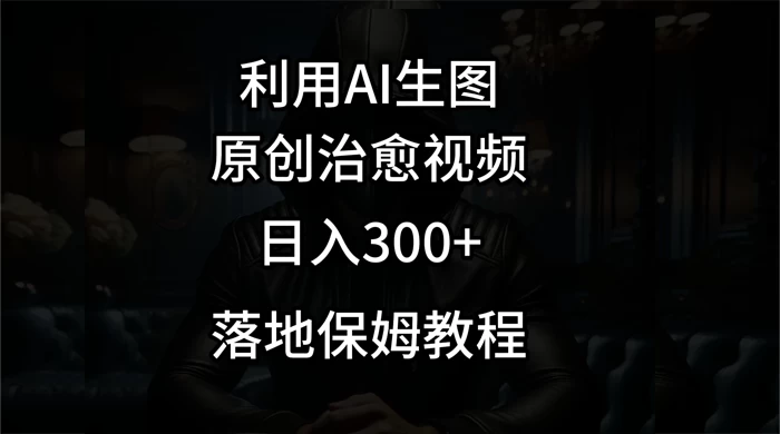 利用AI生图做成治愈视频,仅靠一张图片日入300+,附保姆级教程 - 灵魂源码网-网站搭建教学-软件开发-小程序源码