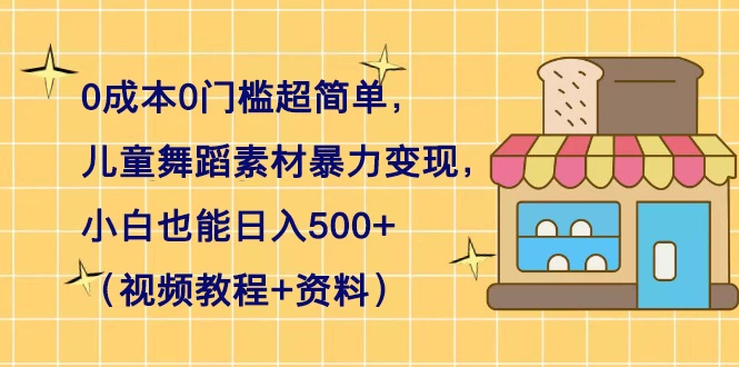 0 成本 0 门槛超简单，儿童舞蹈素材暴力变现，小白也能日入 500+（视频教程+资料） - 灵魂源码网-网站搭建教学-软件开发-小程序源码
