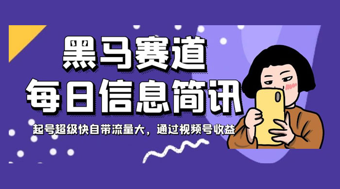 黑马赛道每日信息简讯,起号超级快自带流量大,通过视频号收益 - 灵魂源码网-网站搭建教学-软件开发-小程序源码