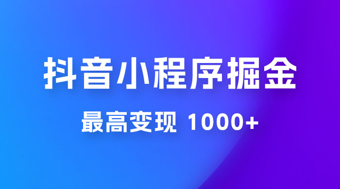 抖音小程序掘金：单条视频火了，最高变现 1000+ - 灵魂源码网-网站搭建教学-软件开发-小程序源码