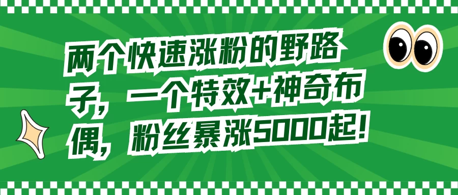 两个快速涨粉的野路子，一个特效+神奇布偶，粉丝暴涨 5000 起 - 灵魂源码网-网站搭建教学-软件开发-小程序源码