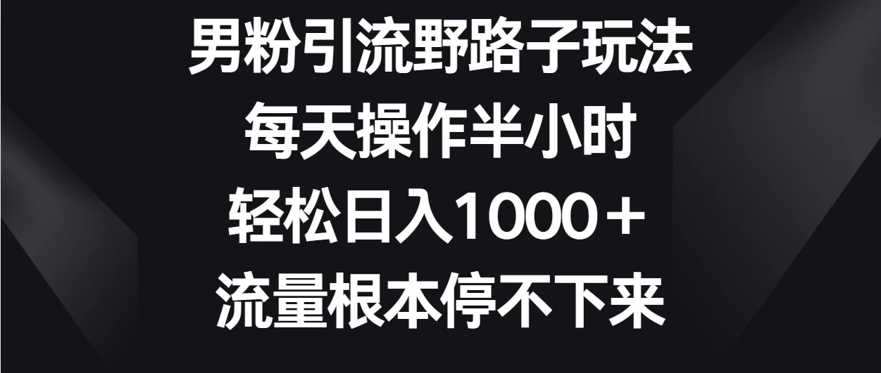 男粉引流野路子玩法，每天操作半小时轻松日入1000＋，流量根本停不下来 - 灵魂源码网-网站搭建教学-软件开发-小程序源码