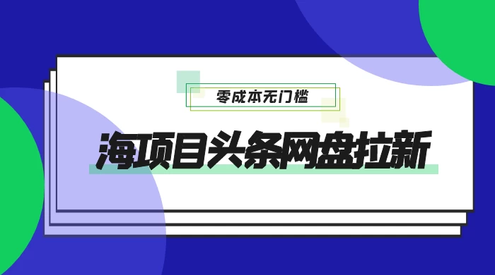 蓝海项目头条网盘拉新，日入 500+，零成本无门槛，多种玩法，放大引流 - 灵魂源码网-网站搭建教学-软件开发-小程序源码