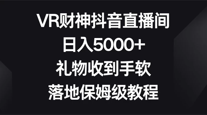 VR 财神抖音直播间，日入 5000+，礼物收到手软，落地保姆级教程 - 灵魂源码网-网站搭建教学-软件开发-小程序源码