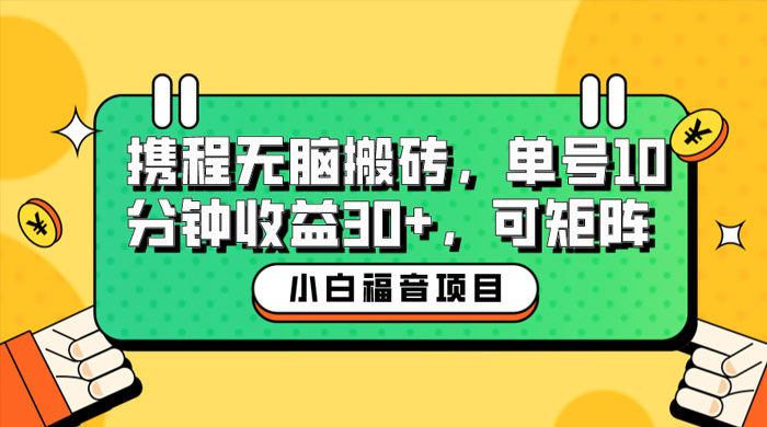 小白新手福音:携程无脑搬砖项目,单号操作 10 分钟收益 30+ ,可矩阵可放大 小白新手福音:携程无脑搬砖项目,单号操作 10 分钟收益 30+ ,可矩阵可放大