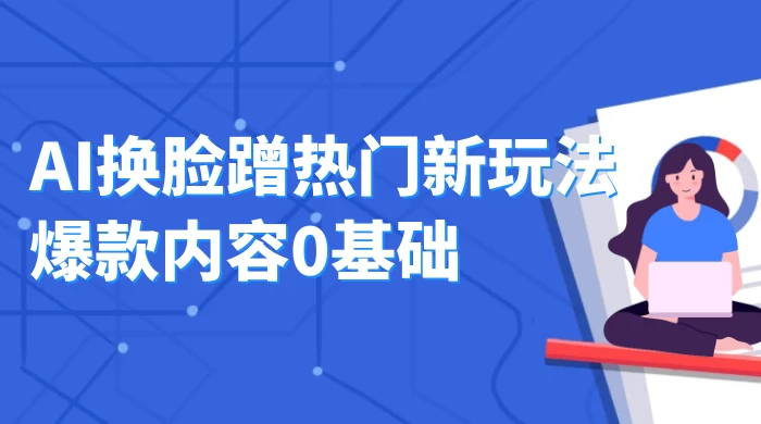 AI 换脸蹭热门新玩法爆款内容 0 基础月入 1W+ - 灵魂源码网-网站搭建教学-软件开发-小程序源码