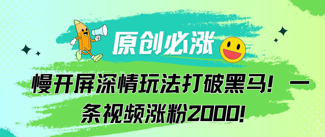原创必涨，慢开屏深情玩法打破黑马！一条视频涨粉2000！ - 灵魂源码网-网站搭建教学-软件开发-小程序源码
