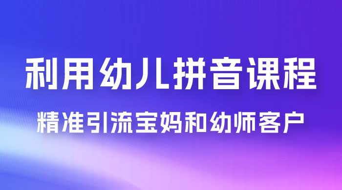 利用幼儿拼音课程，精准引流宝妈粉以及幼师粉群体，多种变现思路 - 灵魂源码网-网站搭建教学-软件开发-小程序源码