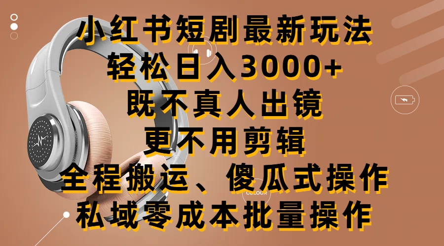 小红书短剧最新玩法，轻松日入3000+，既不真人出镜，更不用剪辑，全程搬运，傻瓜式操作，私域零成本批量操作 - 灵魂源码网-网站搭建教学-软件开发-小程序源码