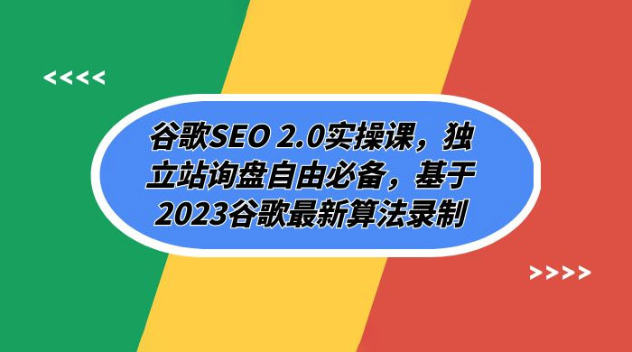谷歌 SEO 2.0 实操课：独立站询盘自由必备，基于 2023 谷歌最新算法录制（共 94 节） - 灵魂源码网-网站搭建教学-软件开发-小程序源码