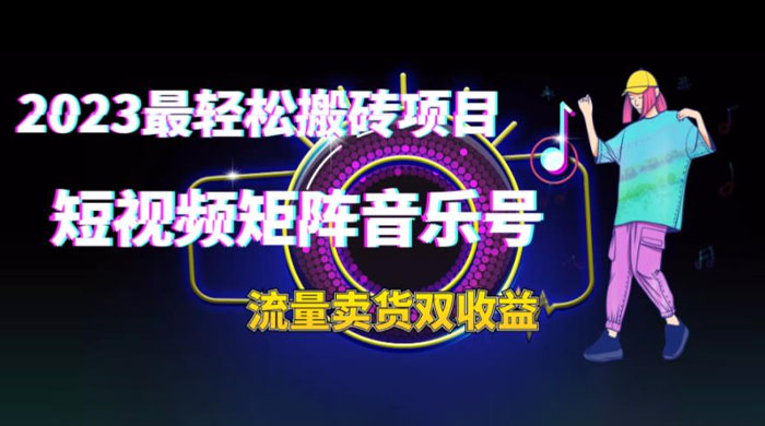 2023 最轻松搬砖项目：短视频矩阵音乐号流量收益+卖货收益 - 灵魂源码网-网站搭建教学-软件开发-小程序源码