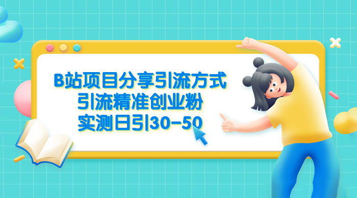 B 站项目分享引流方式，引流精准创业粉，实测日引 30~50 - 灵魂源码网-网站搭建教学-软件开发-小程序源码