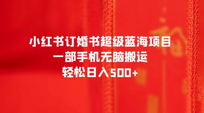 小红书订婚书超级蓝海项目,一部手机无脑搬运,轻松日入三位数 小红书订婚书超级蓝海项目,一部手机无脑搬运,轻松日入三位数