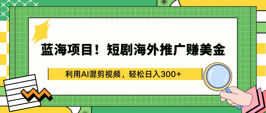 蓝海项目！短剧海外推广赚美金，利用AI混剪视频，轻松日入300+ - 灵魂源码网-网站搭建教学-软件开发-小程序源码