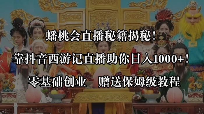 蟠桃会直播秘籍揭秘！靠抖音西游记直播日入 1000+ 零基础创业，赠保姆级教程 - 灵魂源码网-网站搭建教学-软件开发-小程序源码