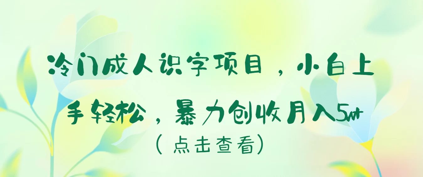冷门成人识字项目，小白也能轻松学习，暴力创收月入5w！ - 灵魂源码网-网站搭建教学-软件开发-小程序源码