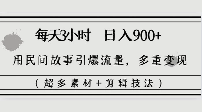 每天三小时日入 900+，用民间故事引爆流量，多重变现（超多素材+剪辑技法） - 灵魂源码网-网站搭建教学-软件开发-小程序源码