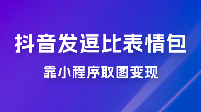 抖音发逗比表情包，靠小程序取图变现，无脑搬运，一天最高收益 3000+ - 灵魂源码网-网站搭建教学-软件开发-小程序源码