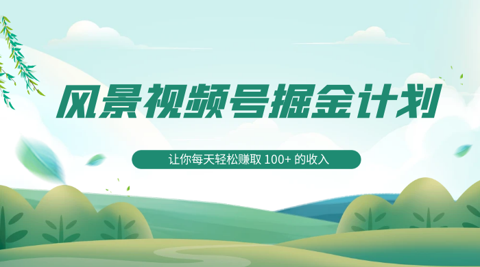 探索全新蓝海,风景视频号掘金计划,让你每天轻松赚取 100+ 的收入 - 灵魂源码网-网站搭建教学-软件开发-小程序源码
