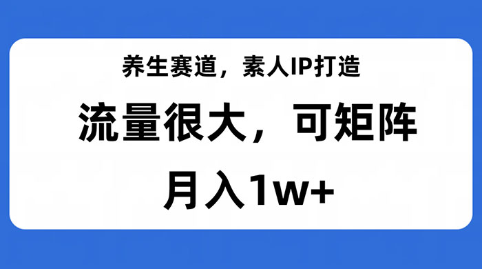 养生赛道，素人IP打造，流量很大，可矩阵，月入1w+ - 灵魂源码网-网站搭建教学-软件开发-小程序源码