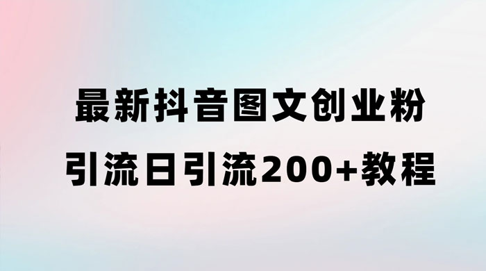 最新抖音图文引流日引 200+ 创业粉实操教程 - 灵魂源码网-网站搭建教学-软件开发-小程序源码
