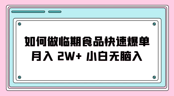如何做临期食品快速爆单月入 2W+ 小白无脑入 - 灵魂源码网-网站搭建教学-软件开发-小程序源码