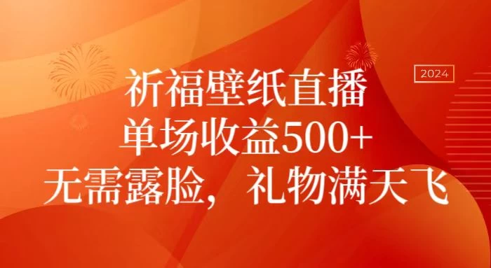 祈福壁纸直播,礼物满天飞,无需露脸,轻松月入过万!(附源文件素材) - 灵魂源码网-网站搭建教学-软件开发-小程序源码