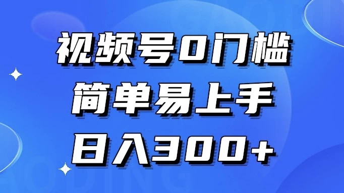 视频号 0 门槛，简单易上手，喂饭级教程，日入 300+ - 灵魂源码网-网站搭建教学-软件开发-小程序源码