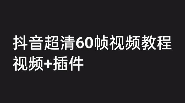 外面收费 2300 的抖音高清 60 帧视频教程，学会如何制作视频（教程+插件） - 灵魂源码网-网站搭建教学-软件开发-小程序源码