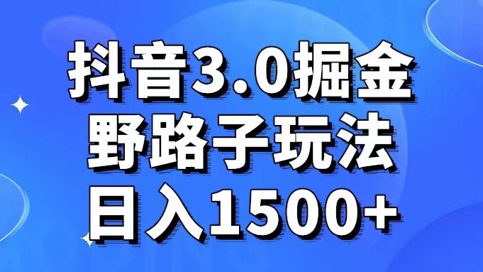 抖音 3.0 掘金，野路子玩法，实操日入 1500+ - 灵魂源码网-网站搭建教学-软件开发-小程序源码