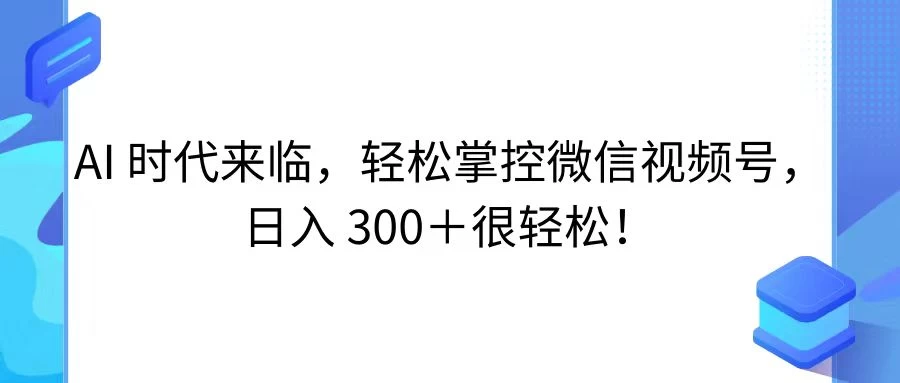 AI 时代来临，轻松掌控微信视频号，日入 300＋很轻松！ - 灵魂源码网-网站搭建教学-软件开发-小程序源码