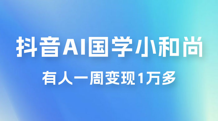 抖音 AI 国学小和尚，最新蓝海项目，有人靠这个一周变现 1 万多 - 灵魂源码网-网站搭建教学-软件开发-小程序源码