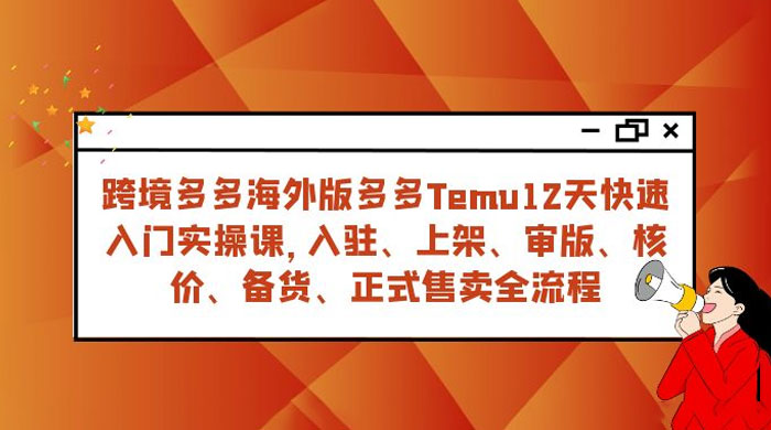 拼多多海外版 Temu 跨境电商 12 天快速入门实战课，从入驻上架到正式售卖全流程 - 灵魂源码网-网站搭建教学-软件开发-小程序源码