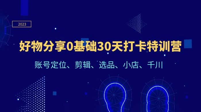 好物分享 0 基础 30 天打卡特训营：账号定位、剪辑、选品、小店、千川 - 灵魂源码网-网站搭建教学-软件开发-小程序源码