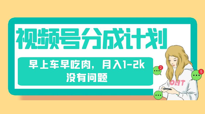 视频号分成计划,纯搬运不需要剪辑去重,早上车早吃肉,月入 1-2k 没有问题 - 灵魂源码网-网站搭建教学-软件开发-小程序源码