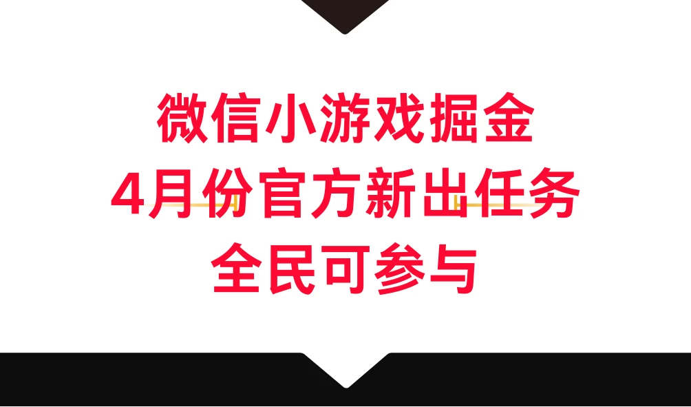微信小游戏掘金，4月份官方新出任务，全民可参与 - 灵魂源码网-网站搭建教学-软件开发-小程序源码