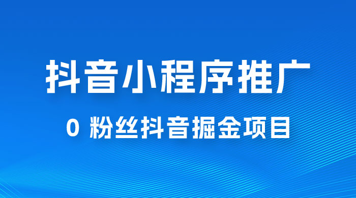 抖音小程序推广：0 粉丝抖音掘金项目，操作方便没有门槛 - 灵魂源码网-网站搭建教学-软件开发-小程序源码