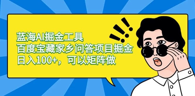 蓝海 AI 掘金工具百度宝藏家乡问答项目掘金，日入 100+，可以矩阵做 - 灵魂源码网-网站搭建教学-软件开发-小程序源码