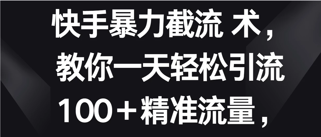 快手暴力截流术,教你一天轻松引流100+精准流量,当天做当天见效果 - 灵魂源码网-网站搭建教学-软件开发-小程序源码
